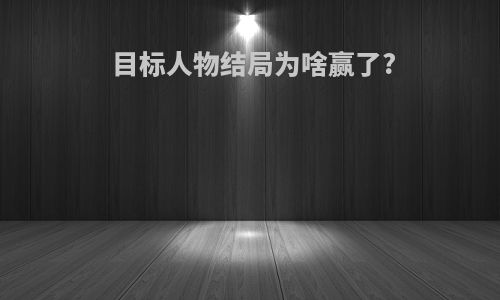目标人物结局为啥赢了?