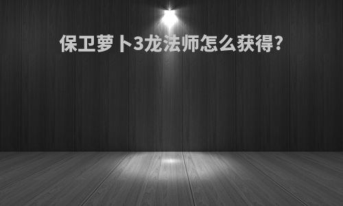 保卫萝卜3龙法师怎么获得?