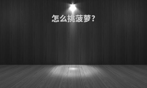 怎么挑菠萝?