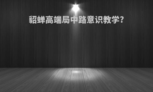 貂蝉高端局中路意识教学?