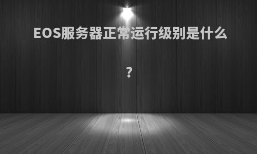 EOS服务器正常运行级别是什么?