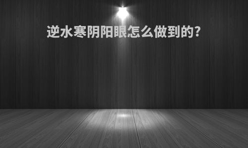 逆水寒阴阳眼怎么做到的?