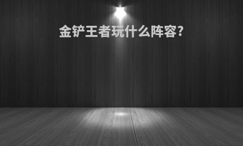 金铲王者玩什么阵容?