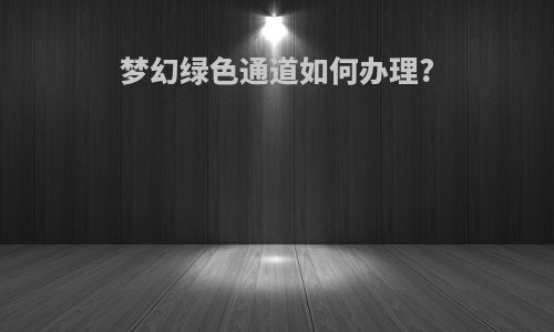 梦幻绿色通道如何办理?