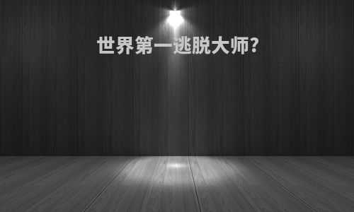 世界第一逃脱大师?