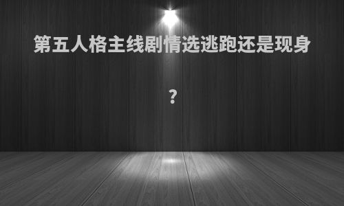 第五人格主线剧情选逃跑还是现身?