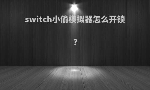 switch小偷模拟器怎么开锁?