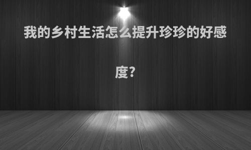 我的乡村生活怎么提升珍珍的好感度?