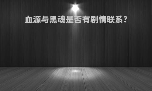 血源与黑魂是否有剧情联系?