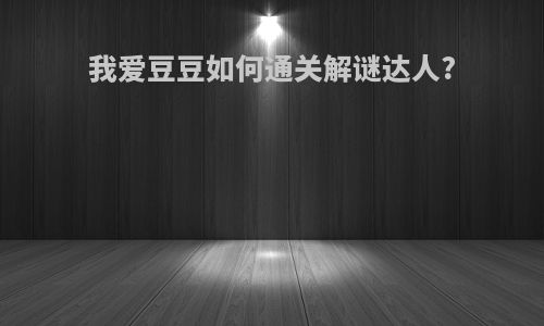 我爱豆豆如何通关解谜达人?