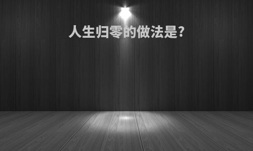 人生归零的做法是?