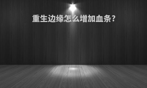重生边缘怎么增加血条?