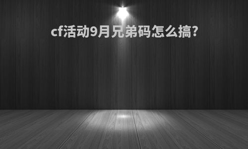 cf活动9月兄弟码怎么搞?