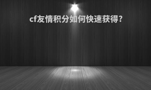 cf友情积分如何快速获得?