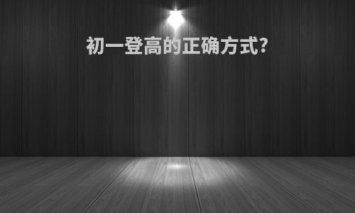 初一登高的正确方式?