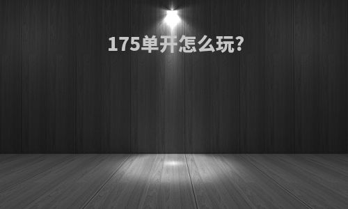 175单开怎么玩?