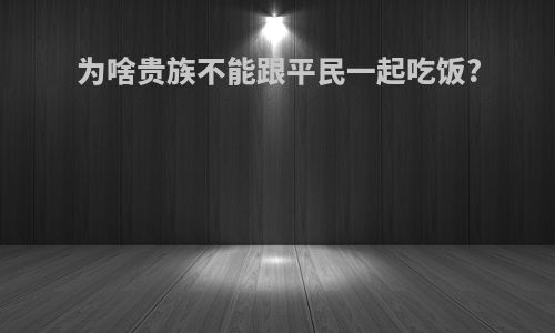 为啥贵族不能跟平民一起吃饭?