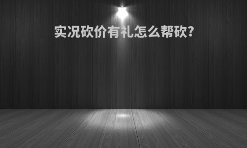 实况砍价有礼怎么帮砍?