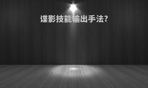 谍影技能输出手法?