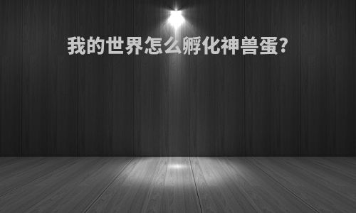 我的世界怎么孵化神兽蛋?