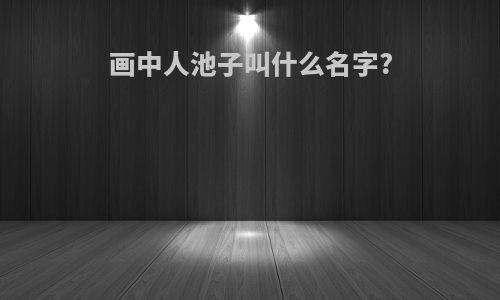 画中人池子叫什么名字?