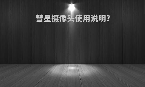 彗星摄像头使用说明?
