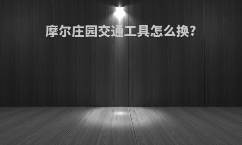 摩尔庄园交通工具怎么换?