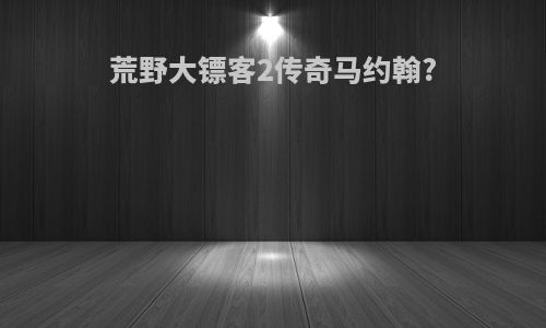 荒野大镖客2传奇马约翰?