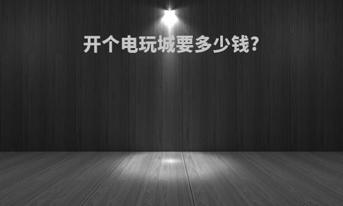 开个电玩城要多少钱?