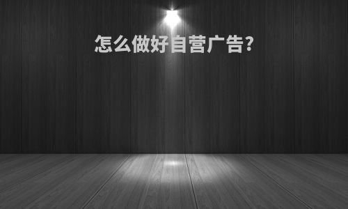 怎么做好自营广告?