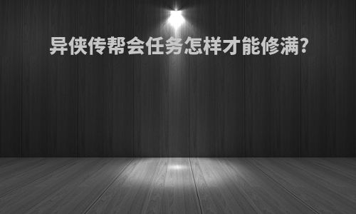 异侠传帮会任务怎样才能修满?