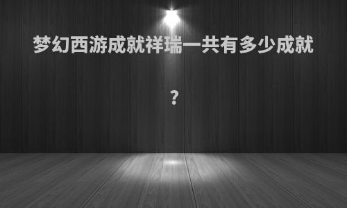 梦幻西游成就祥瑞一共有多少成就?
