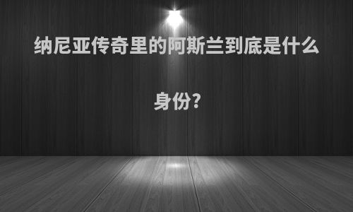 纳尼亚传奇里的阿斯兰到底是什么身份?