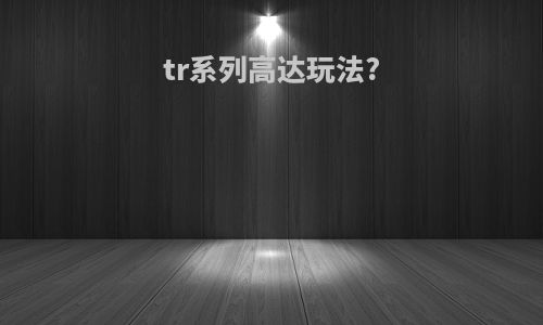 tr系列高达玩法?