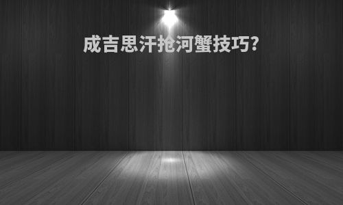 成吉思汗抢河蟹技巧?