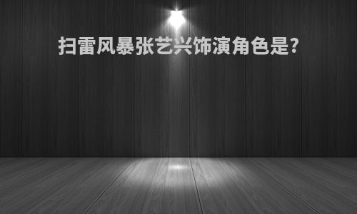 扫雷风暴张艺兴饰演角色是?