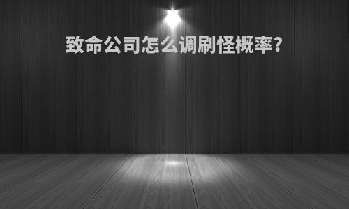 致命公司怎么调刷怪概率?
