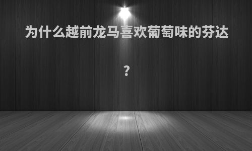 为什么越前龙马喜欢葡萄味的芬达?