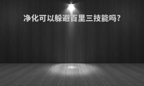 净化可以躲避百里三技能吗?