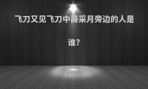 飞刀又见飞刀中薛采月旁边的人是谁?