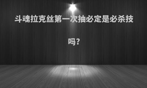 斗魂拉克丝第一次抽必定是必杀技吗?