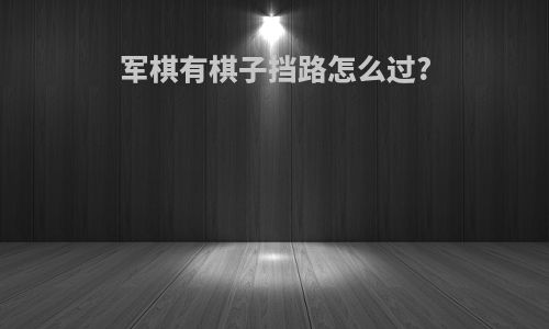 军棋有棋子挡路怎么过?