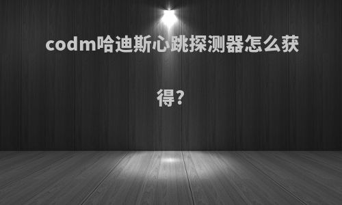 codm哈迪斯心跳探测器怎么获得?