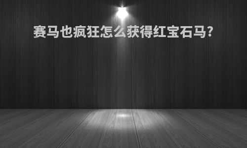 赛马也疯狂怎么获得红宝石马?