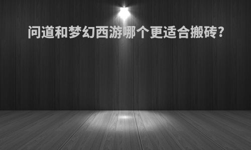 问道和梦幻西游哪个更适合搬砖?