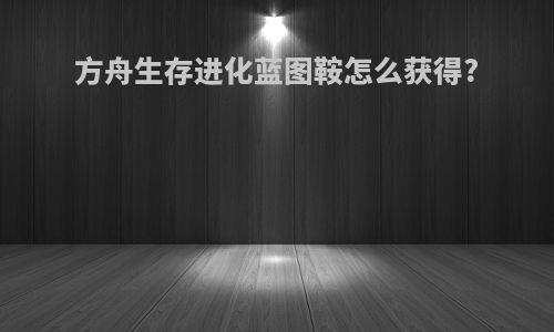 方舟生存进化蓝图鞍怎么获得?