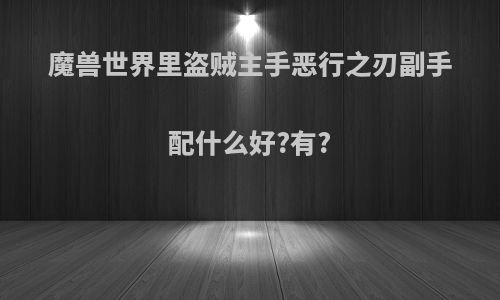 魔兽世界里盗贼主手恶行之刃副手配什么好?有?