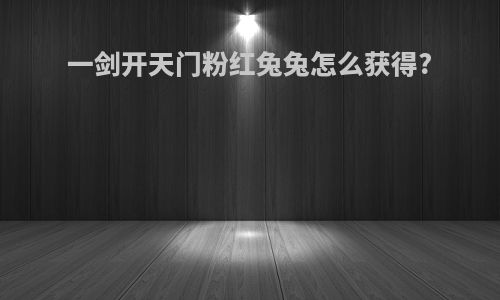 一剑开天门粉红兔兔怎么获得?