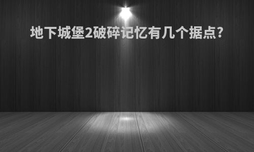 地下城堡2破碎记忆有几个据点?