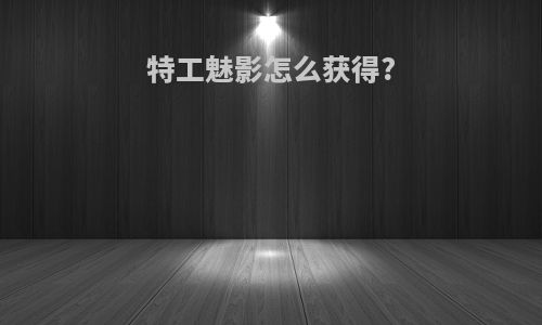 特工魅影怎么获得?